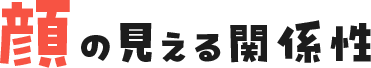 顔の見える関係性