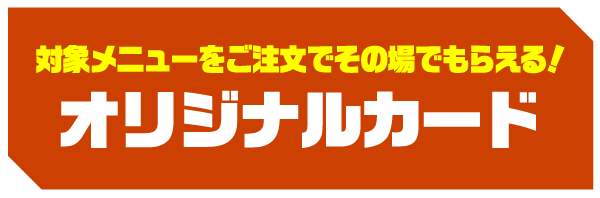 対象メニューをご注文でその場でもらえる！ オリジナルカード