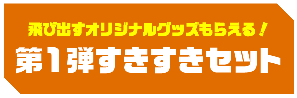 飛び出すオリジナルグッズもらえる！ 第1弾すきすきセット