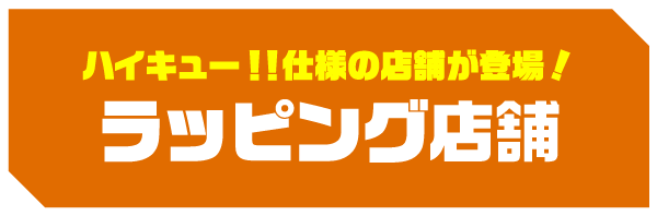 ハイキュー！！仕様の店舗が登場！ ラッピング店舗