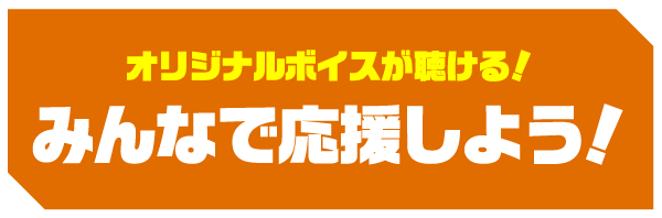 オリジナルボイスをゲット！ みんなで応援しよう！